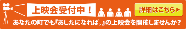 上映会受付中！あなたの町でも『あしたになれば。』の上映会を開催しませんか？詳細はこちら